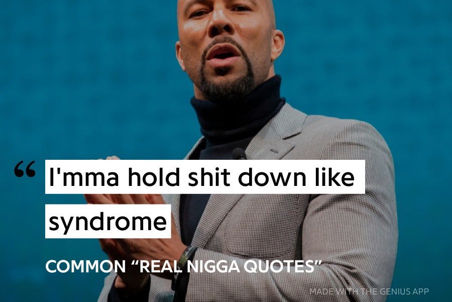 I'mma hold shit down like syndrome COMMON “REAL NIGGA QUOTES”