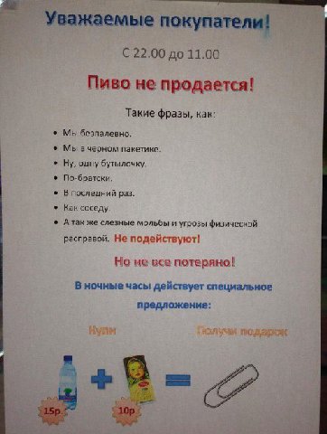 Уважаемые покупатели! 22.00 до 11.00 Пиво не продается! Такие фразы, как: Мы безпалевно. ®_Мы вчерном пакетике. Ну, одну бутылочку. По-братски. Впоследний раз. Как соседу. Атак же слезные мольбы и угр