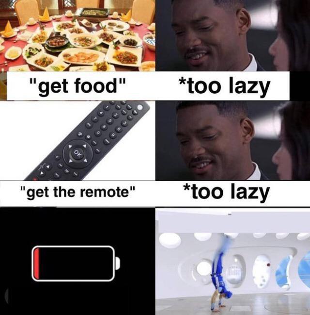 "get food" *too lazy "get the remote" *too lazy