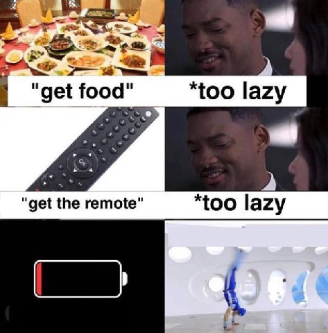 "get food" *too lazy "get the remote" *too lazy
