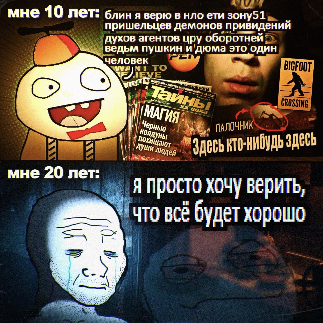 мне 10 лет: блиня верю в нло ети зону51 пришельцев демонов привидений духов агентов цру оборотней ведьм пушкин и дюма это один человек ‘A мне 20 лет: Я просто хочу верить что всё будет хорошо