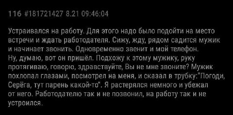 116 #181721427 8.21 09:46:04 Устраивался на работу. Для этого надо было подойти на место встречи и ждать работодателя. Сижу, жду, рядом садится мужик и начинает звонить. Одновременно звенит и мой теле