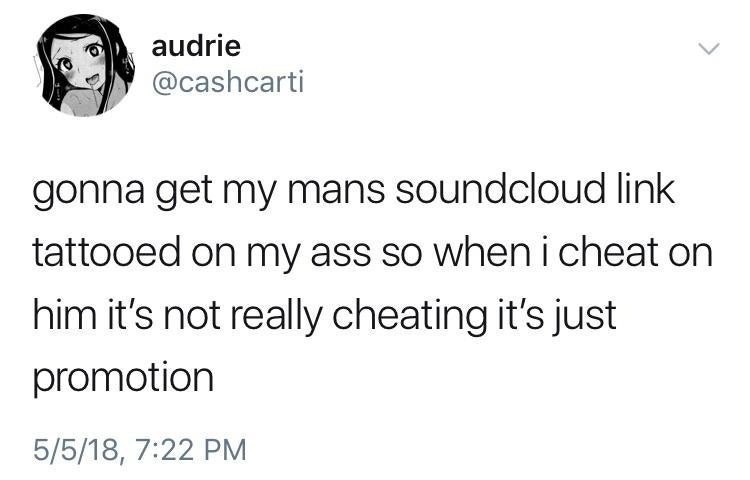audrie @cashcarti gonna get my mans soundcloud link tattooed on my ass so when i cheat on him it’s not really cheating it’s just oromotion 5/5/18, 7:22