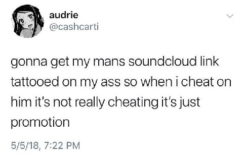 audrie @cashcarti gonna get my mans soundcloud link tattooed on my ass so when i cheat on him it’s not really cheating it’s just oromotion 5/5/18, 7:22