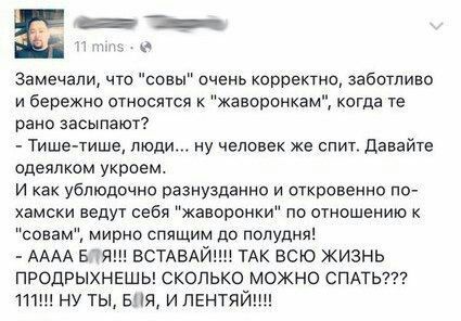 aS mins Замечали, что "совы" очень корректно, заботливо и бережно относятся к "жаворонкам", когда рано засыпают? Тише-тише, люди... ну человек же спит. Давайте одеялком укроем. И как ублюдочно разнузд
