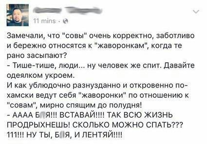 aS mins Замечали, что "совы" очень корректно, заботливо и бережно относятся к "жаворонкам", когда рано засыпают? Тише-тише, люди... ну человек же спит. Давайте одеялком укроем. И как ублюдочно разнузд