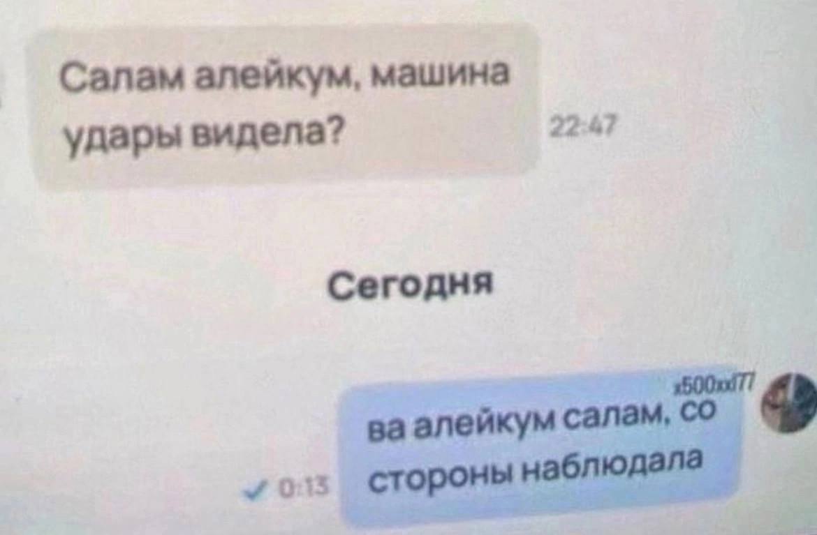 Салам алейкум, машина 22:47 удары видела? Сегодня алейкум у 0:13