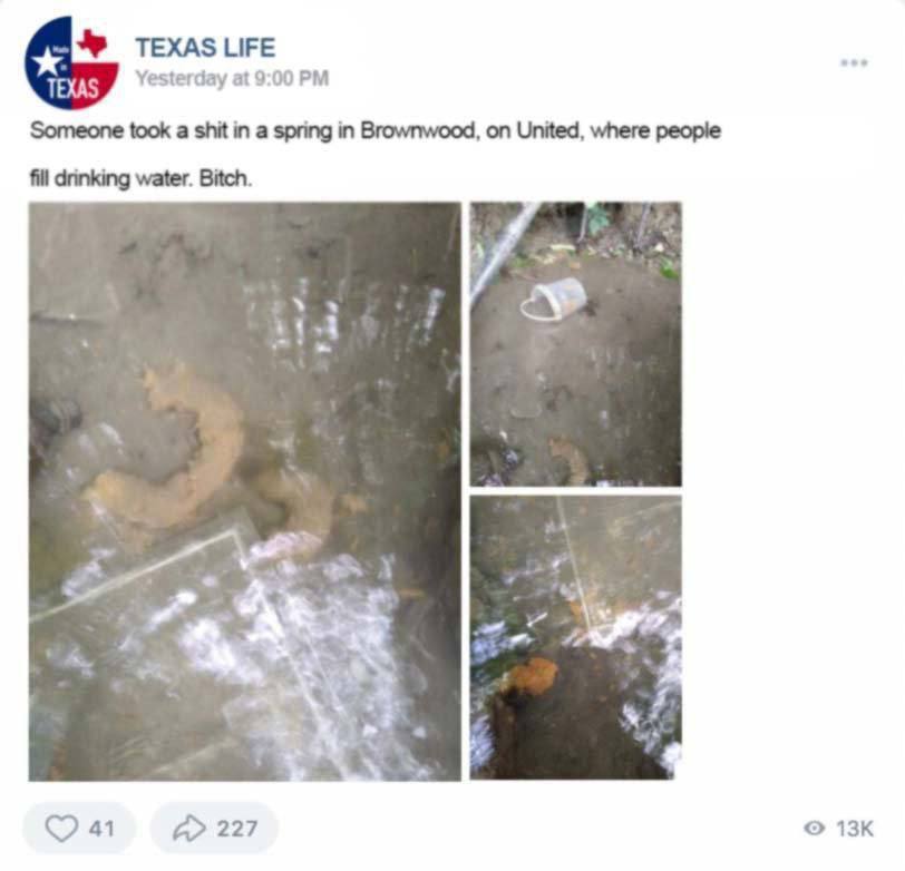 Yesterday at 9:00 Someone took a shit in a spring in Brownwood, on United, where people fill drinking water. Bitch. 41 А> 227