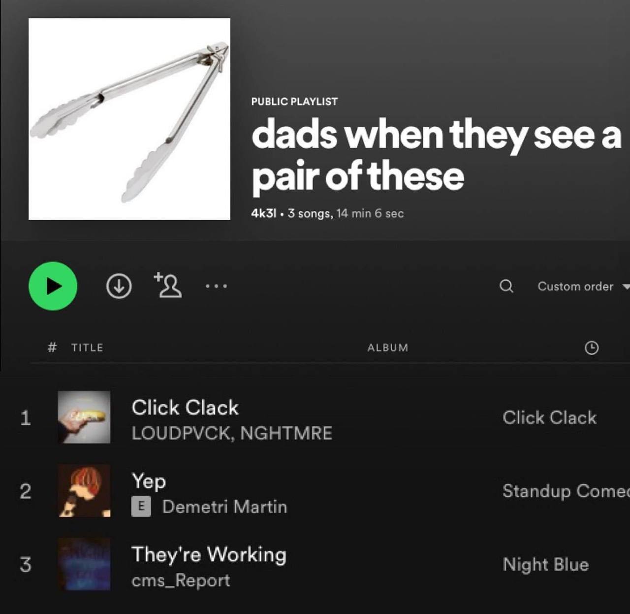PUBLIC PLAYLIST dads when a pair of these 3 songs, 14 min 6 sec eee Custom TITLE ALBUM 1 Click Clack LOUDPVCK, NGHTMRE 2 Уер Standup Comex Demetri Martin 5 They're Working Night Blue cms_Report