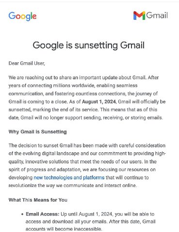 Google Google is sunsetting Gmail Dear Gmail User, We are reaching out to share an important update about Gmail. After years of connecting millions worldwide, enabling seamless communication, and fost