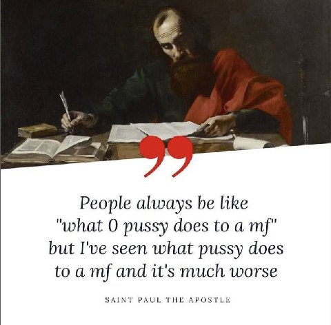 A -А People always be like "what О pussy does to a but I've seen what pussy does toa and it's much worse SAINT PAUL THE APOSTLE