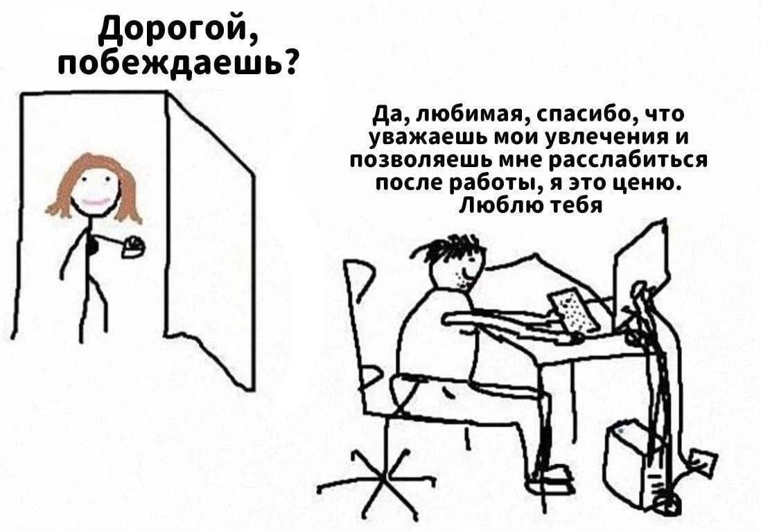 Дорогой, побеждаешь? Да, любимая, спасибо, что уважаешь мои увлечения и позволяешь мне расслабиться после работы, я это ценю. Люблю тебя