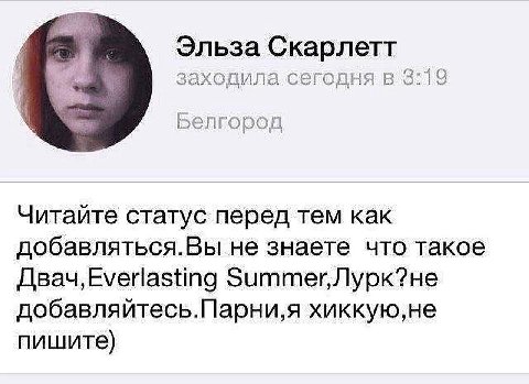 4 Эльза Скарлетт заходила. сегодня в 3:19 Белгород Читайте статус перед тем как добавляться.Вы не знаете что такое добавляйтесь.Парни,я хиккую,не пишите)