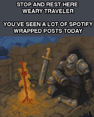 STOP AND REST HERE WEARY TRAVELER YOU’VE SEEN ALOT OF SPOTIFY WRAPPED POSTS TODAY