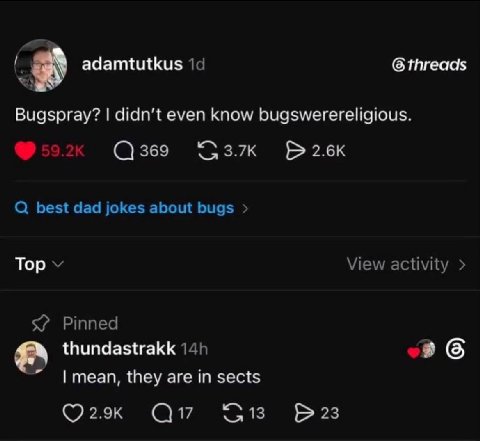 (6 adamtutkus 1< Bugspray? didn't even know bugswerereligious. 369 best dad jokes about bugs Top View activity Pinned thundastrakk a6 mean, they are sects 23
