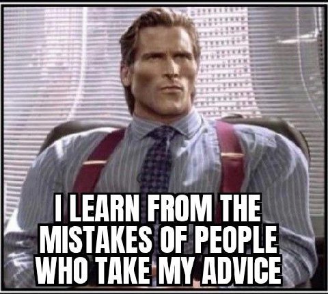 LEARN FROM THE i MISTAKES OF PEOPLE WHO TAKE MY ADVICE