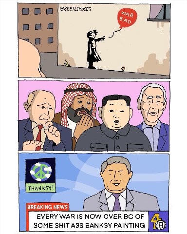 @BEETLEMOSES WAR Ban aoa BREAKING NEWS EVERY WAR 15 NOW OVER OF SOME SHIT ASS BANKSY PAINTING