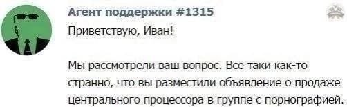 Агент поддержки #1315 Приветствую, Иван! Мы рассмотрели ваш вопрос. Все таки как-то странно, что вы разместили объявление о продаже центрального процессора в группе с порнографией.