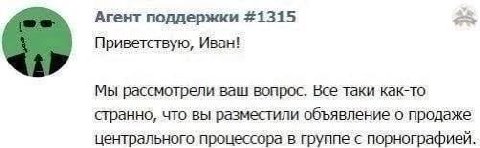 Агент поддержки #1315 Приветствую, Иван! Мы рассмотрели ваш вопрос. Все таки как-то странно, что вы разместили объявление о продаже центрального процессора в группе с порнографией.