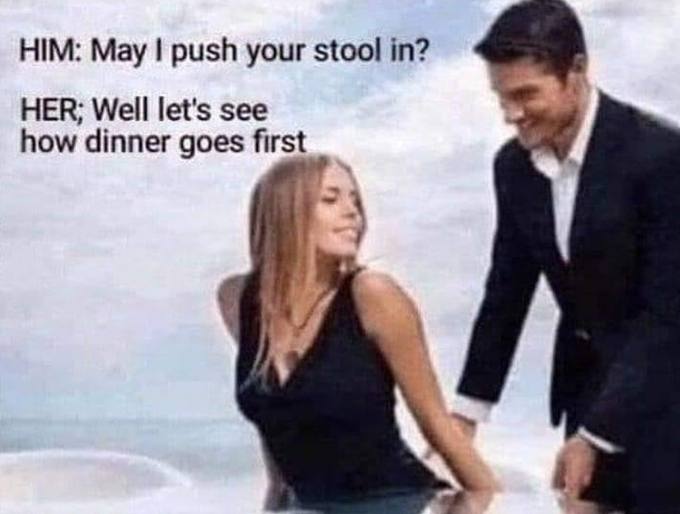 HIM: May push your stool in? HER; Well let's see how dinner goes first