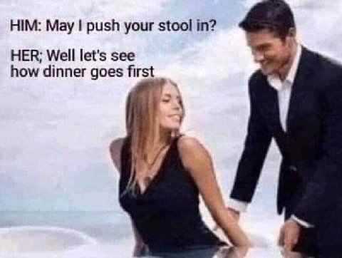 HIM: May push your stool in? HER; Well let's see how dinner goes first