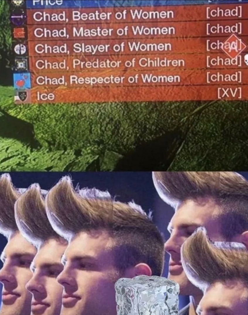 we Chad, Beater of Women [chad] Chad, Master of Women [chad] Chad, Slayer of Women я Chad, Predator of Children [chad] Chad, Respecter of Women [chad] ice у я