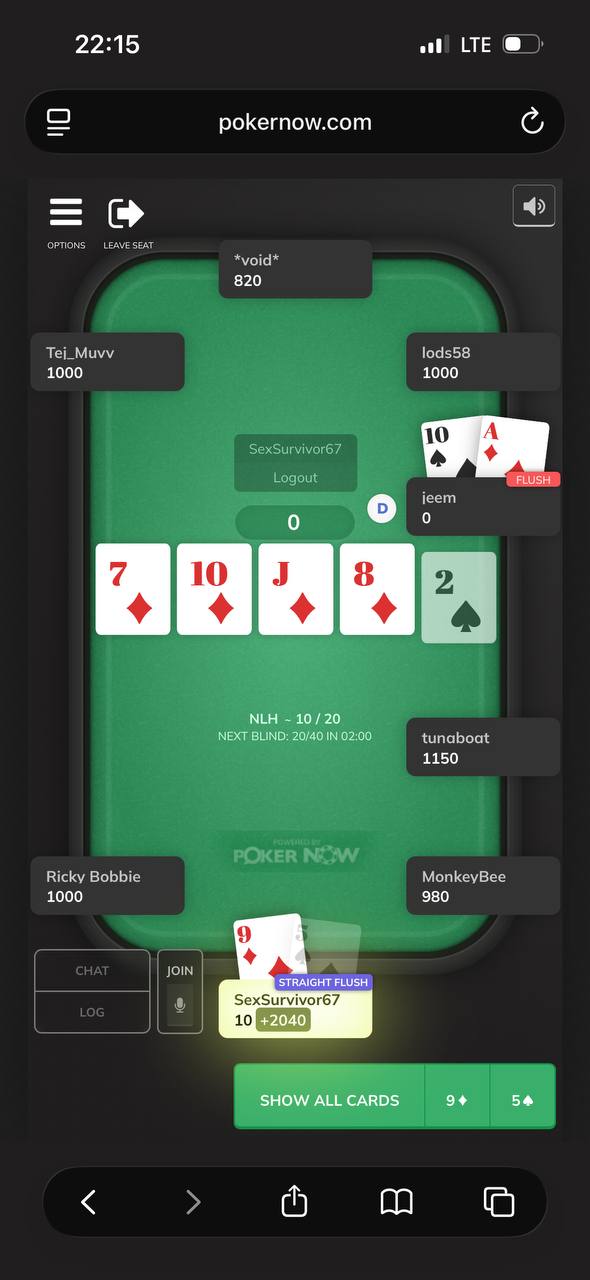 22:15 LTE pokernow.com С, 820 Тег. Миуу 104558 1000 1000 В FLUSH о МЕН 10/20 NEXT BLIND: 20/40 IN 02:00 tunaboat 1150 Ricky Bobbie MonkeyBee 1000 980 9 4 STRAIGHT FLUSH SexSurvivor67 +2040 SHOW ALL CA