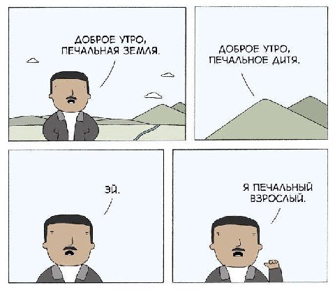 ДОБРОЕ УТРО, ПЕЧАЛЬНАЯ ЗЕМЛЯ. ДОБРОЕ УТРО, ПЕЧАЛЬНОЕ ДИТЯ. Я ПЕЧАЛЬНЫЙ ВЗРОСЛЫЙ.