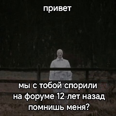 привет мы с тобой спорили на форуме 12 лет назад помнишь меня?