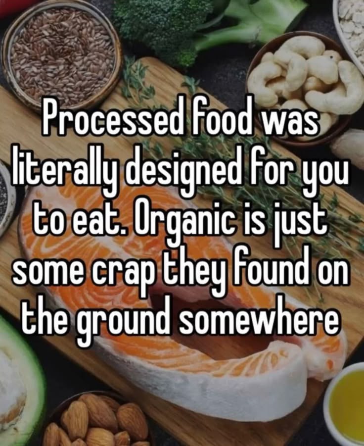 Processed Food was literally designed For you to eat. Organic is just some crap they Found on the ground somewhere
