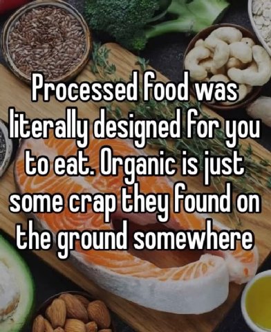 Processed Food was literally designed For you to eat. Organic is just some crap they Found on the ground somewhere