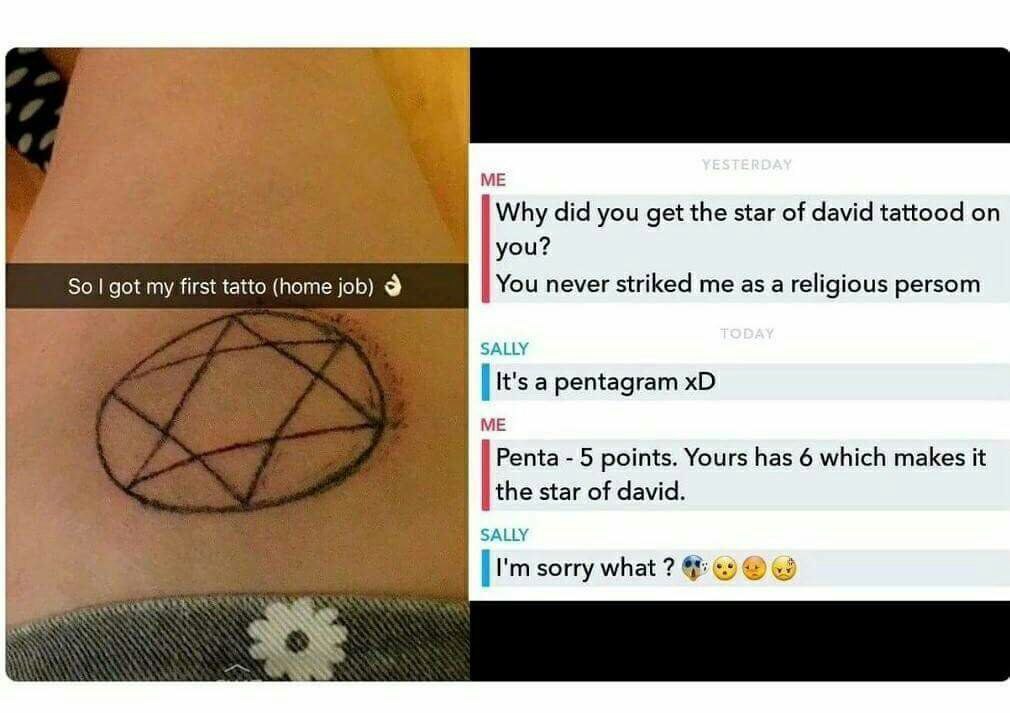 Why did you get the star of david tattood you? So got my first tatto (home job) 9 You never striked me as a religious persom SALLY It's a pentagram ME Penta 5 points. Yours has 6 which makes it star o