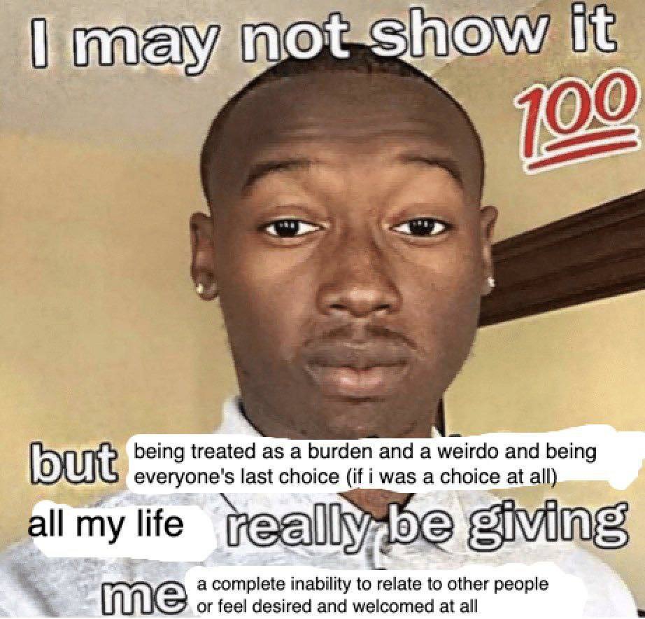 being treated а and a weirdo and being и everyone's last choice (if i was a choice at all) я a life a complete inability to relate to other people feel desired welcomed at all