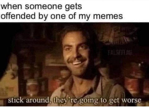 when someone gets offended one of my memes stick to get worse