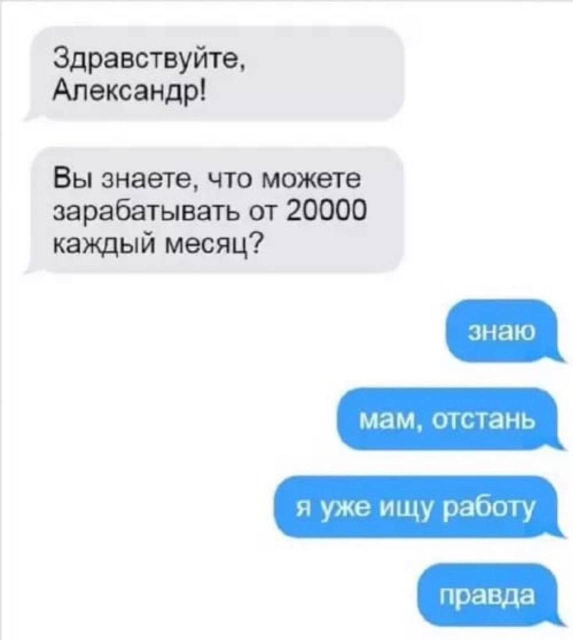 Здравствуйте, Александр! Вы знаете, что можете зарабатывать от 20000 каждый месяц? я уже ищу работу