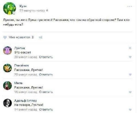 Кузя назад Лунтик, ты же с Луны прилетел! Расскажи, что там на обратной стороне? Там кто- нибудь есть? Мне нравится 2 Лунтик Это секрет 20 минут назад Ответить Пчелёнок Расскажи, Лунтик! 20 минут наза