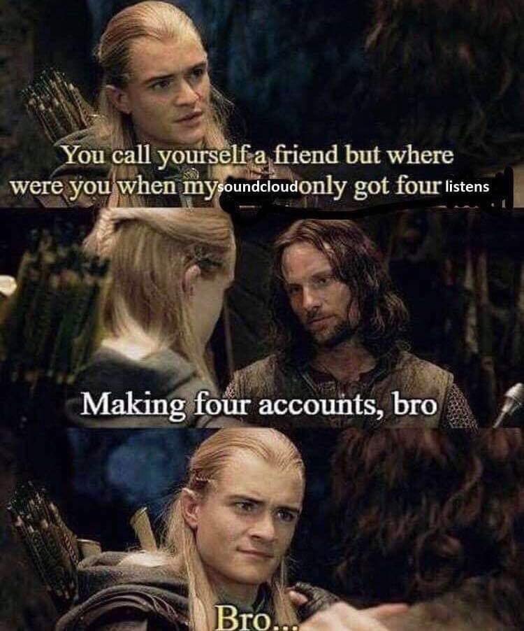 call urself-a friend but where у у’еге.уо! when oundcloudonly got four listens i AS i Making four accounts, bro я a Bro.