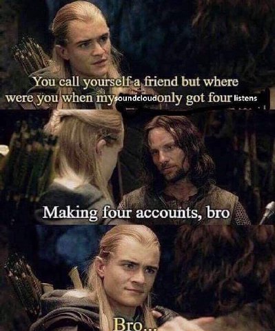 call urself-a friend but where у у’еге.уо! when oundcloudonly got four listens i AS i Making four accounts, bro я a Bro.