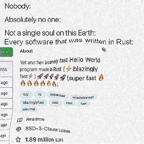 Nobody Absolutely no one Not a single soul on this Earth: software that Written in Rust About Yet another insanely fast ello World nits program Rust 4 blazingly fat?) (super ago ago rust Madeinrust ag