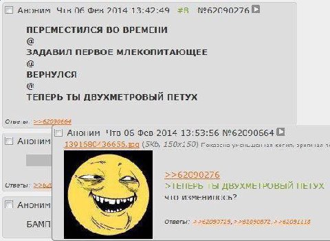 Чтв 06 Фев 2014 13:42:49 #8 №62090276 8 ПЕРЕМЕСТИЛСЯ ВО ВРЕМЕНИ ЗАДАВИЛ ПЕРВОЕ МЛЕКОПИТАЮЩЕЕ ВЕРНУЛСЯ ТЕПЕРЬ ТЫ ДВУХМЕТРОВЫЙ ПЕТУХ Аноним Чтв 06 Фев 2014 13:53:56 №62090664 (3 показана копия, оригинал
