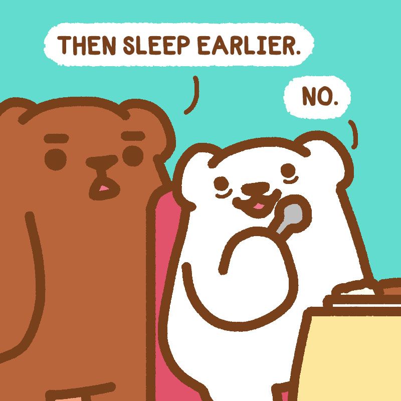 THEN SLEEP EARLIER. NO.