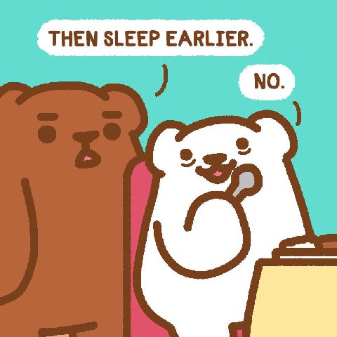THEN SLEEP EARLIER. NO.