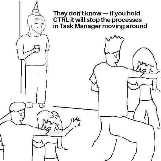 They don't know if you hold CTRL it will stop the processes in Task Manager moving around