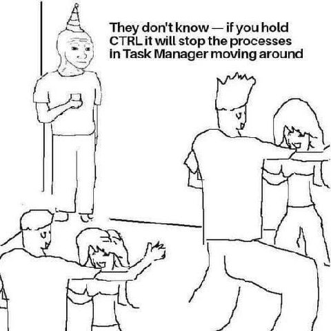 They don't know if you hold CTRL it will stop the processes in Task Manager moving around