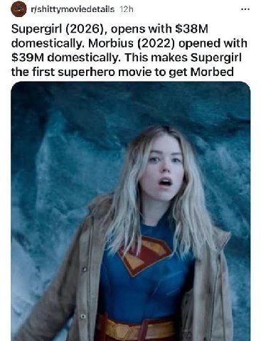 r/shittymoviedetails Supergirl (2026), opens with domestically. Morbius (2022) opened with domestically. This makes Supergirl the first superhero movie to get Morbed А