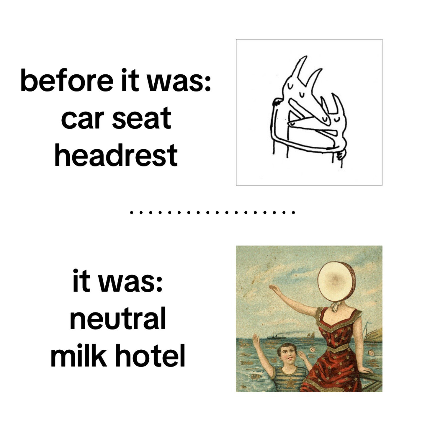 before it was: car seat headrest it was: neutral milk hotel