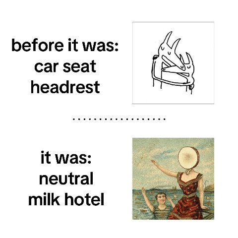 before it was: car seat headrest it was: neutral milk hotel