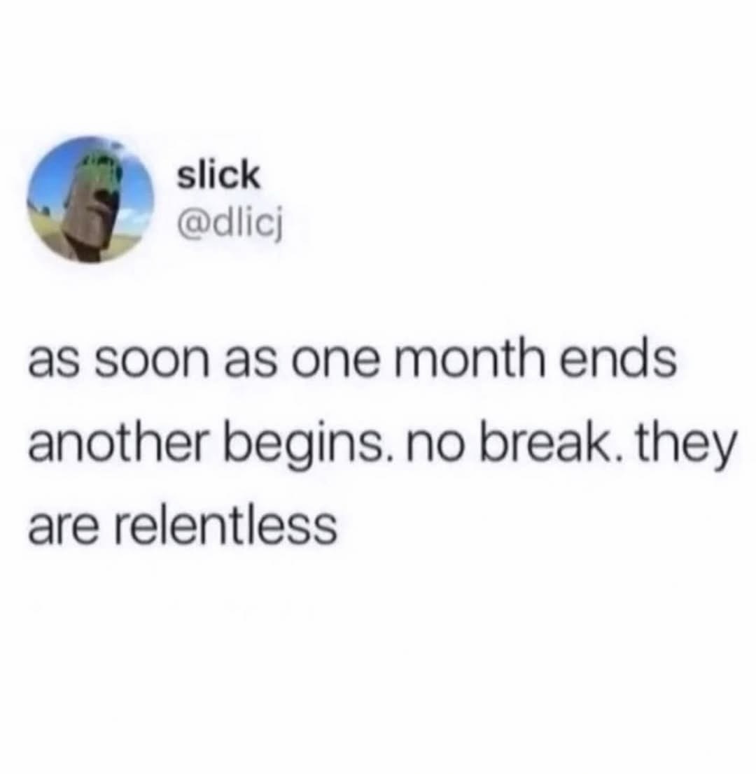 slick @dlicj as soon as one month ends another begins. no break. they are relentless