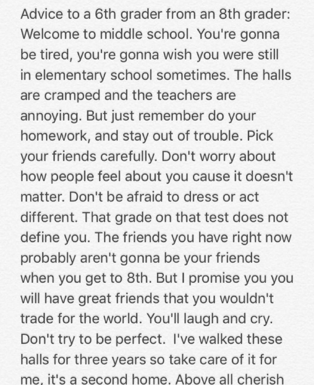 Advice to a grader from grader: Welcome to middle school. You're gonna be tired, you're gonna wish you were still in elementary school sometimes. The halls are cramped and the teachers are annoying. B