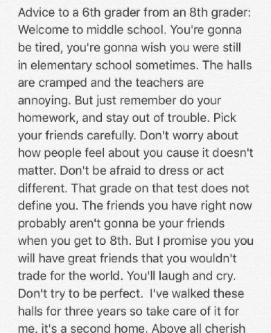 Advice to a grader from grader: Welcome to middle school. You're gonna be tired, you're gonna wish you were still in elementary school sometimes. The halls are cramped and the teachers are annoying. B